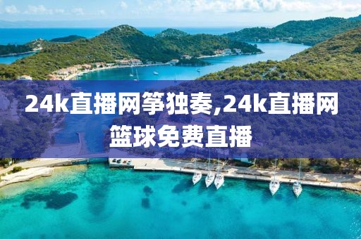 24k直播网筝独奏,24k直播网篮球免费直播