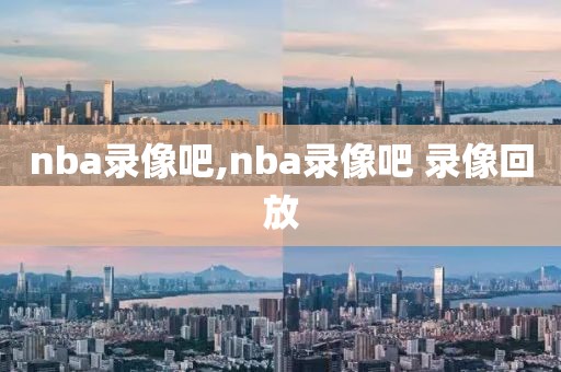 nba录像吧,nba录像吧 录像回放