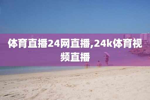 体育直播24网直播,24k体育视频直播