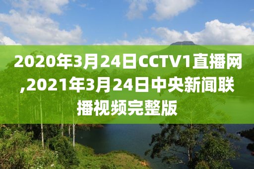 2020年3月24日CCTV1直播网,2021年3月24日中央新闻联播视频完整版