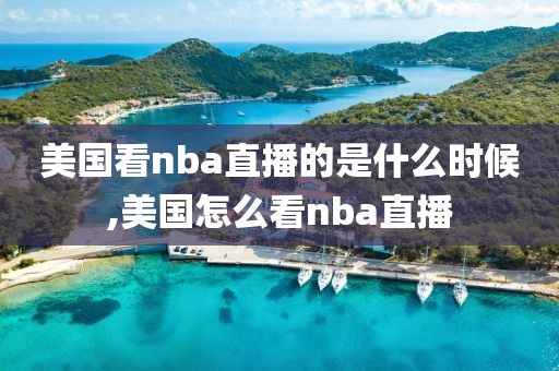 美国看nba直播的是什么时候,美国怎么看nba直播