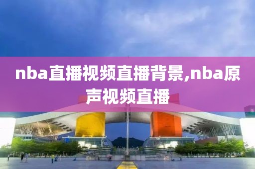 nba直播视频直播背景,nba原声视频直播