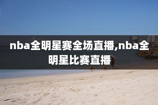 nba全明星赛全场直播,nba全明星比赛直播