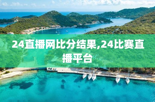 24直播网比分结果,24比赛直播平台