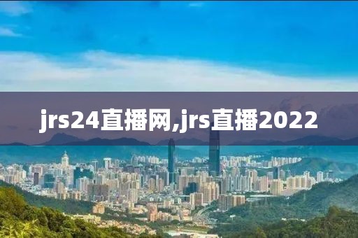 jrs24直播网,jrs直播2022