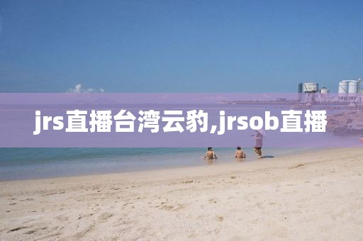 jrs直播台湾云豹,jrsob直播