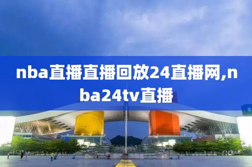 nba直播直播回放24直播网,nba24tv直播