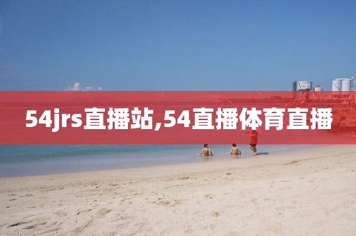 54jrs直播站,54直播体育直播