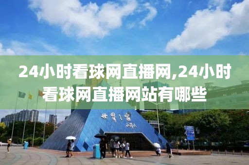 24小时看球网直播网,24小时看球网直播网站有哪些