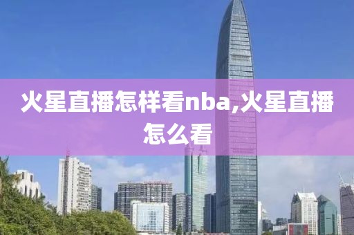 火星直播怎样看nba,火星直播怎么看