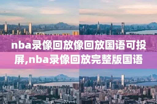 nba录像回放像回放国语可投屏,nba录像回放完整版国语