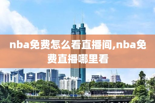 nba免费怎么看直播间,nba免费直播哪里看