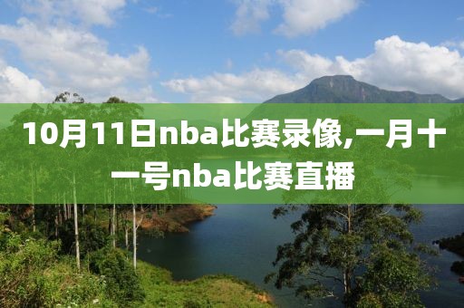 10月11日nba比赛录像,一月十一号nba比赛直播