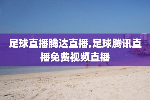 足球直播腾达直播,足球腾讯直播免费视频直播