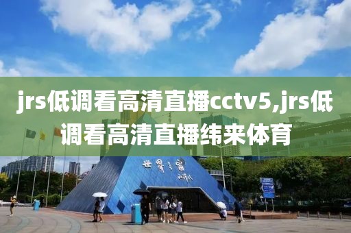 jrs低调看高清直播cctv5,jrs低调看高清直播纬来体育