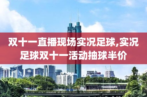 双十一直播现场实况足球,实况足球双十一活动抽球半价