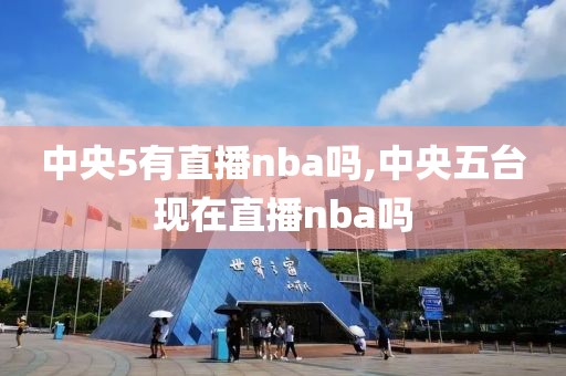 中央5有直播nba吗,中央五台现在直播nba吗