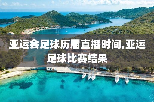 亚运会足球历届直播时间,亚运足球比赛结果