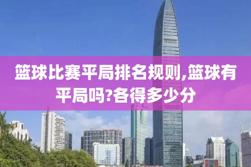 篮球比赛平局排名规则,篮球有平局吗?各得多少分