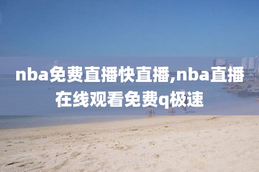 nba免费直播快直播,nba直播在线观看免费q极速