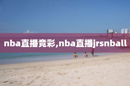 nba直播竞彩,nba直播jrsnball