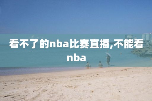 看不了的nba比赛直播,不能看nba