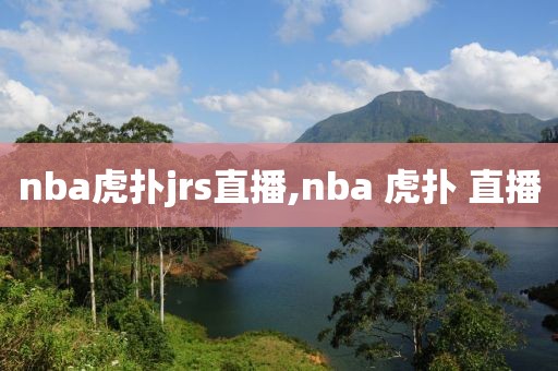 nba虎扑jrs直播,nba 虎扑 直播