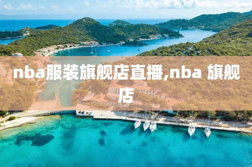 nba服装旗舰店直播,nba 旗舰店