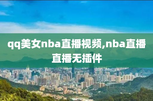 qq美女nba直播视频,nba直播直播无插件