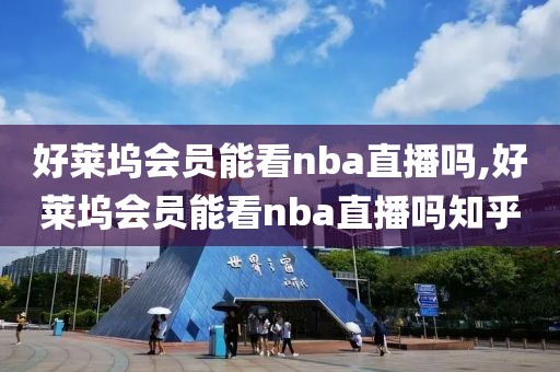 好莱坞会员能看nba直播吗,好莱坞会员能看nba直播吗知乎