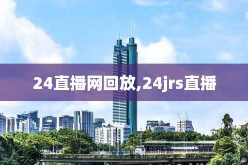 24直播网回放,24jrs直播