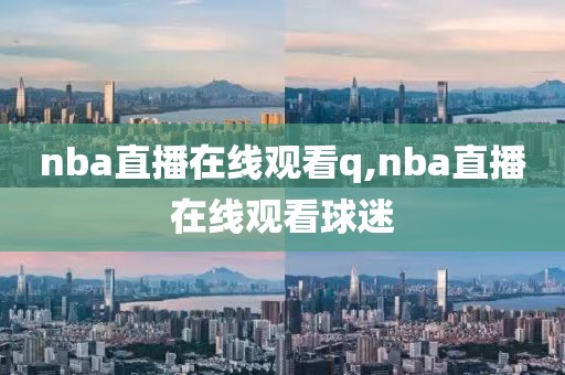 nba直播在线观看q,nba直播在线观看球迷