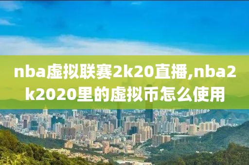 nba虚拟联赛2k20直播,nba2k2020里的虚拟币怎么使用