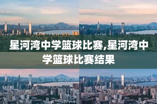 星河湾中学篮球比赛,星河湾中学篮球比赛结果