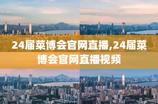 24届菜博会官网直播,24届菜博会官网直播视频