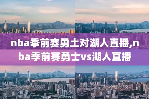 nba季前赛勇土对湖人直播,nba季前赛勇士vs湖人直播