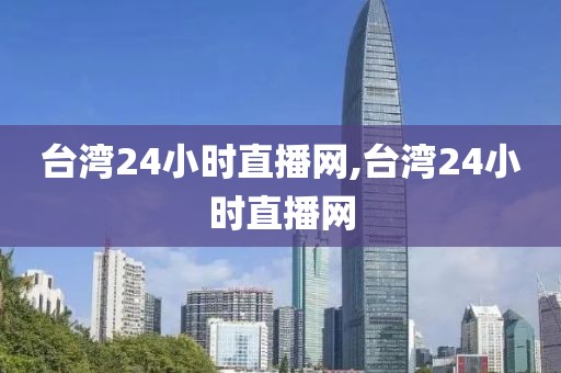 台湾24小时直播网,台湾24小时直播网