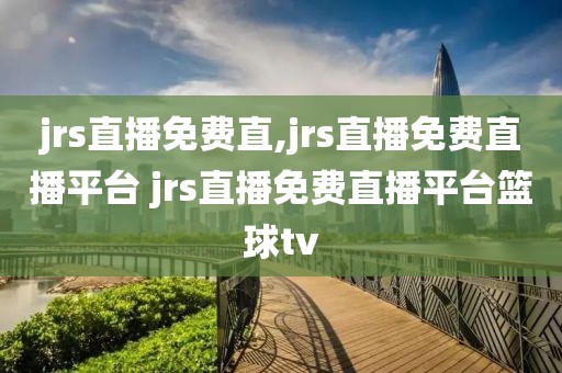 jrs直播免费直,jrs直播免费直播平台 jrs直播免费直播平台篮球tv