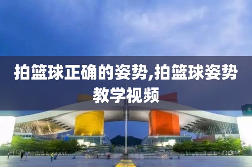 拍篮球正确的姿势,拍篮球姿势教学视频