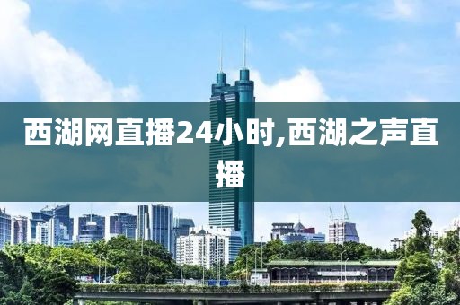 西湖网直播24小时,西湖之声直播