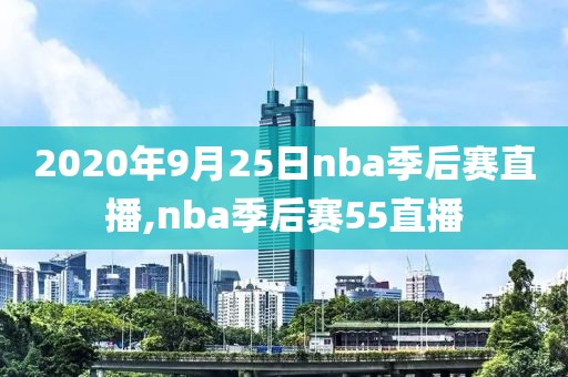 2020年9月25日nba季后赛直播,nba季后赛55直播