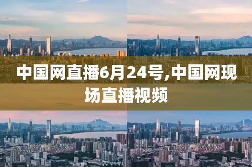 中国网直播6月24号,中国网现场直播视频