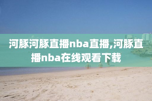 河豚河豚直播nba直播,河豚直播nba在线观看下载