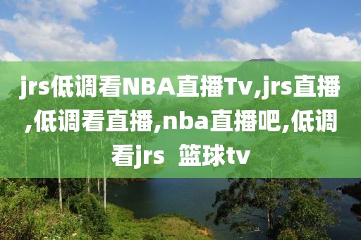 jrs低调看NBA直播Tv,jrs直播,低调看直播,nba直播吧,低调看jrs 篮球tv