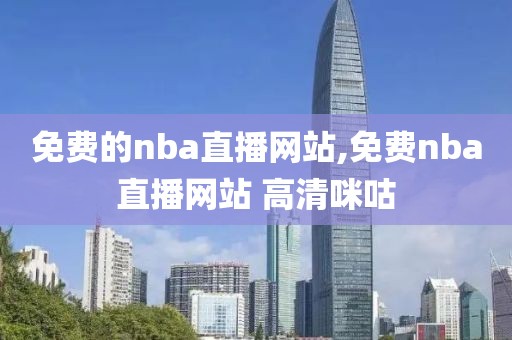 免费的nba直播网站,免费nba直播网站 高清咪咕