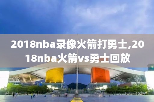 2018nba录像火箭打勇士,2018nba火箭vs勇士回放