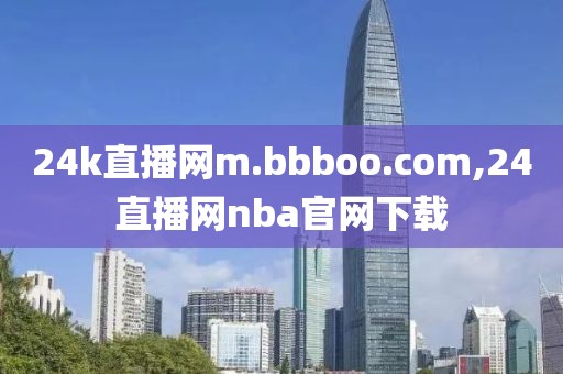 24k直播网m.bbboo.com,24直播网nba官网下载