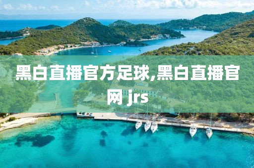 黑白直播官方足球,黑白直播官网 jrs