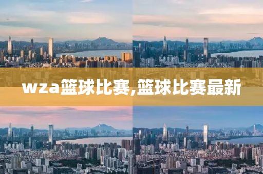 wza篮球比赛,篮球比赛最新