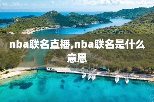 nba联名直播,nba联名是什么意思